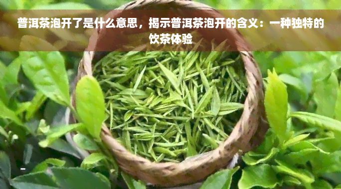 普洱茶泡开了是什么意思，揭示普洱茶泡开的含义：一种独特的饮茶体验