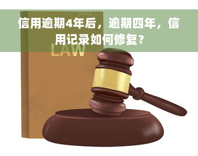 信用逾期4年后，逾期四年，信用记录如何修复？