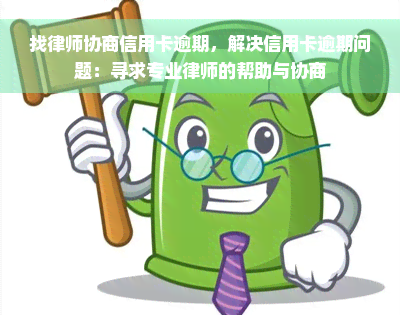 找律师协商信用卡逾期，解决信用卡逾期问题：寻求专业律师的帮助与协商