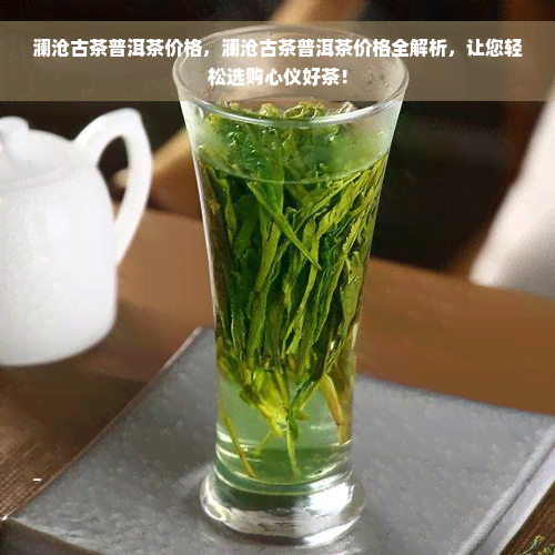 澜沧古茶普洱茶价格，澜沧古茶普洱茶价格全解析，让您轻松选购心仪好茶！