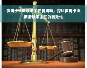 信用卡逾期联系主任有用吗，探讨信用卡逾期后联系主任的有效性