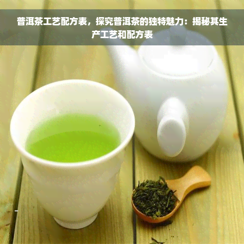 普洱茶工艺配方表，探究普洱茶的独特魅力：揭秘其生产工艺和配方表