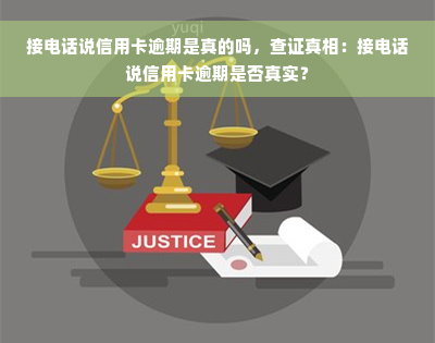 接电话说信用卡逾期是真的吗，查证真相：接电话说信用卡逾期是否真实？