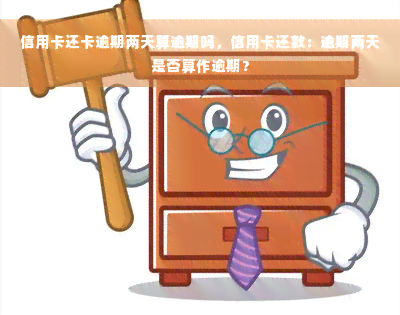 信用卡还卡逾期两天算逾期吗，信用卡还款：逾期两天是否算作逾期？