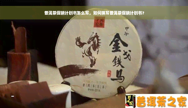 普洱茶促销计划书怎么写，如何撰写普洱茶促销计划书？