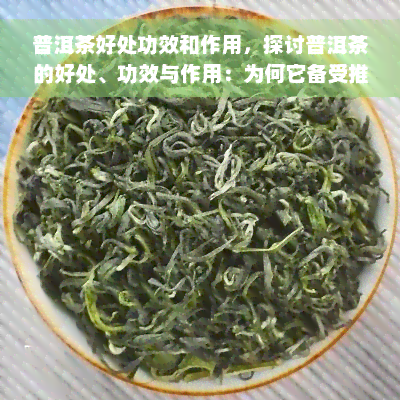 普洱茶好处功效和作用，探讨普洱茶的好处、功效与作用：为何它备受推崇？