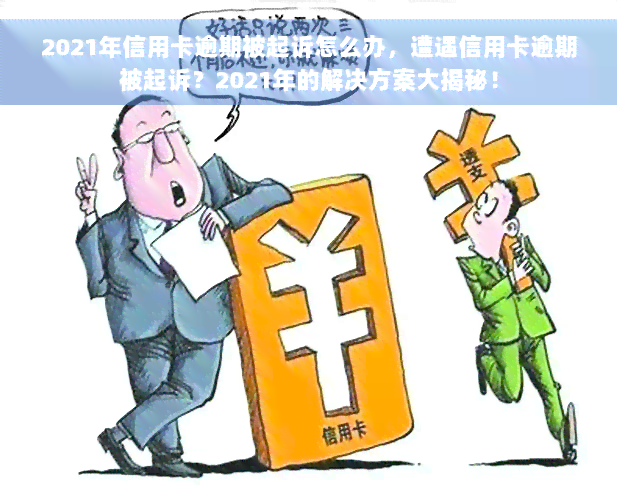 2021年信用卡逾期被起诉怎么办，遭遇信用卡逾期被起诉？2021年的解决方案大揭秘！