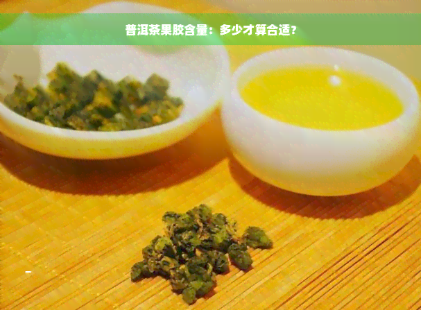 普洱茶果胶含量：多少才算合适？