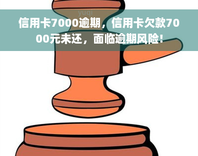 信用卡7000逾期，信用卡欠款7000元未还，面临逾期风险！