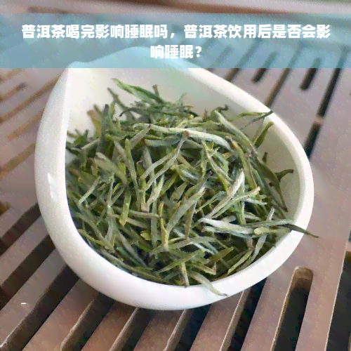 普洱茶喝完影响睡眠吗，普洱茶饮用后是否会影响睡眠？