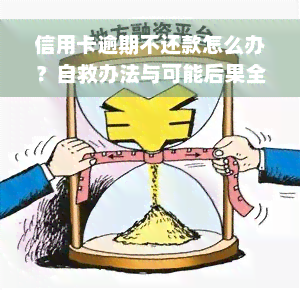 信用卡逾期不还款怎么办？自救办法与可能后果全解析