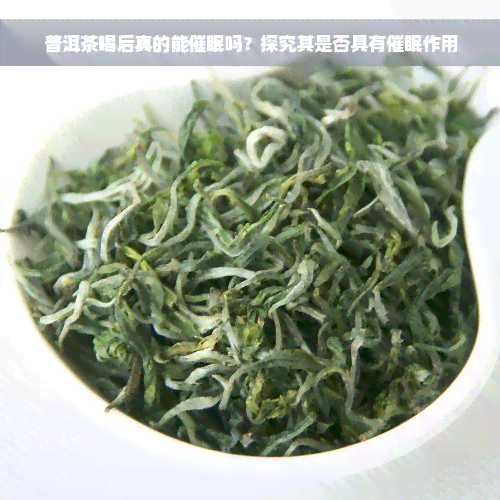 普洱茶喝后真的能催眠吗？探究其是否具有催眠作用