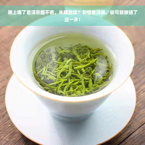 晚上喝了普洱茶睡不着，失眠困扰？别怪普洱茶，你可能做错了这一步！