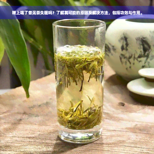 晚上喝了普洱茶失眠吗？了解其可能的原因及解决方法，包括功效与作用。