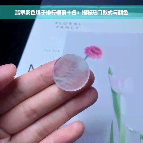 翡翠戴色牌子排行榜前十名：揭秘热门款式与颜色