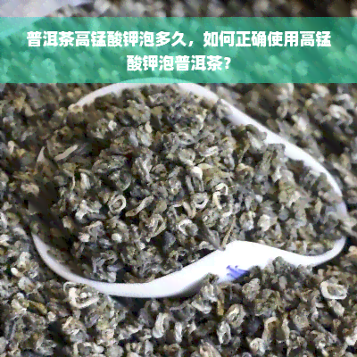 普洱茶高锰酸钾泡多久，如何正确使用高锰酸钾泡普洱茶？