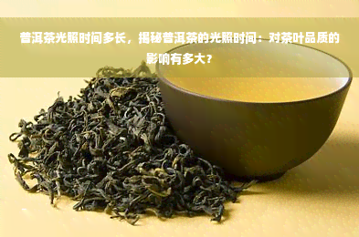 普洱茶光照时间多长，揭秘普洱茶的光照时间：对茶叶品质的影响有多大？