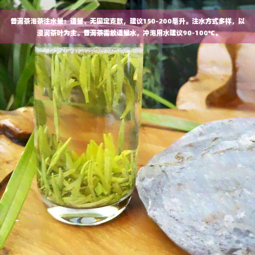 普洱茶泡茶注水量：适量、无固定克数，建议150-200毫升。注水方式多样，以浸润茶叶为主。普洱茶需放适量水，冲泡用水建议90-100℃。