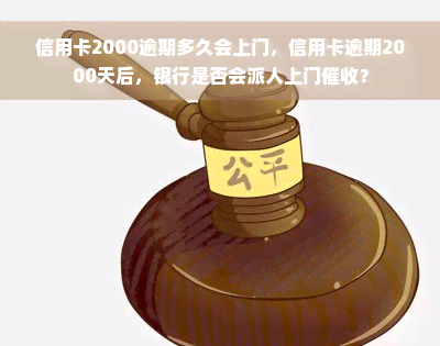 信用卡2000逾期多久会上门，信用卡逾期2000天后，银行是否会派人上门催收？