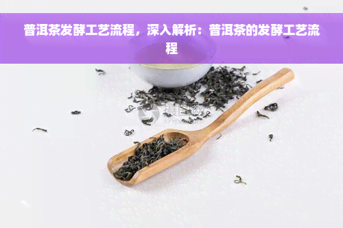 普洱茶发酵工艺流程，深入解析：普洱茶的发酵工艺流程