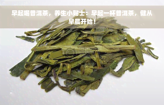 早起喝普洱茶，养生小贴士：早起一杯普洱茶，健从早晨开始！