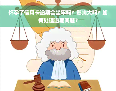 怀孕了信用卡逾期会坐牢吗？影响大吗？如何处理逾期问题？