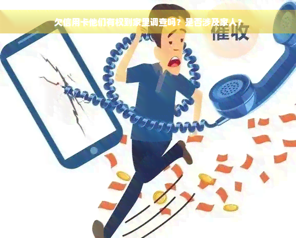 欠信用卡他们有权到家里调查吗？是否涉及家人？