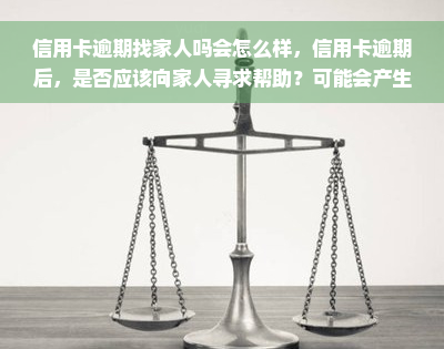 信用卡逾期找家人吗会怎么样，信用卡逾期后，是否应该向家人寻求帮助？可能会产生的后果是什么？