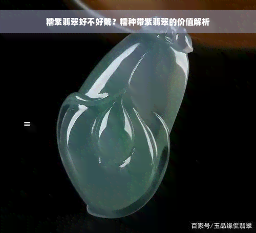 糯紫翡翠好不好戴？糯种带紫翡翠的价值解析