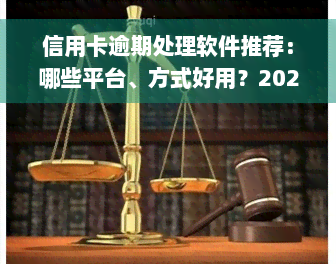 信用卡逾期处理软件推荐：哪些平台、方式好用？2022年流程及处理方法全解析