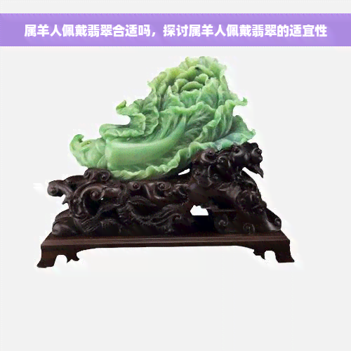 属羊人佩戴翡翠合适吗，探讨属羊人佩戴翡翠的适宜性