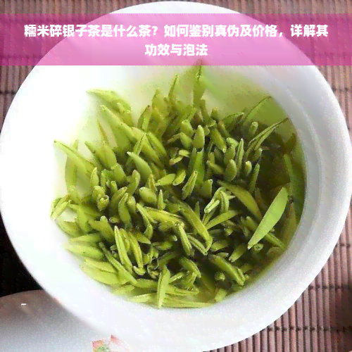 糯米碎银子茶是什么茶？如何鉴别真伪及价格，详解其功效与泡法