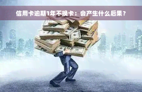 信用卡逾期1年不换卡：会产生什么后果？