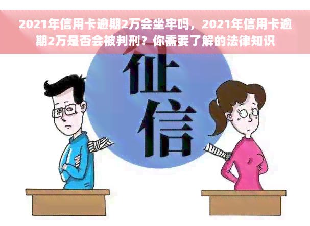 2021年信用卡逾期2万会坐牢吗，2021年信用卡逾期2万是否会被判刑？你需要了解的法律知识