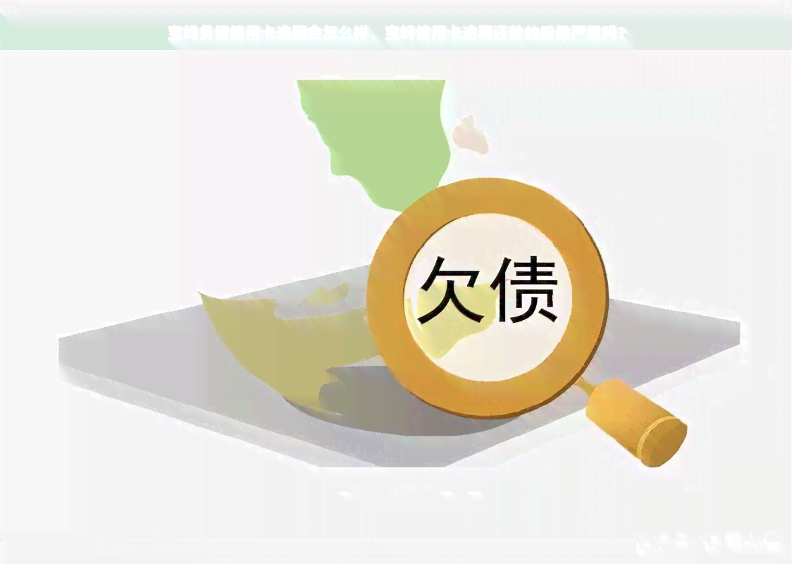 宝妈负债信用卡逾期会怎么样，宝妈信用卡逾期还款的后果严重吗？