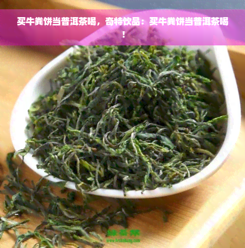 买牛粪饼当普洱茶喝，奇特饮品：买牛粪饼当普洱茶喝！