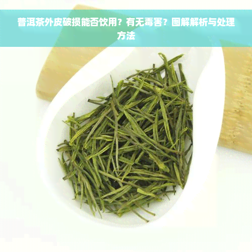 普洱茶外皮破损能否饮用？有无毒害？图解解析与处理方法