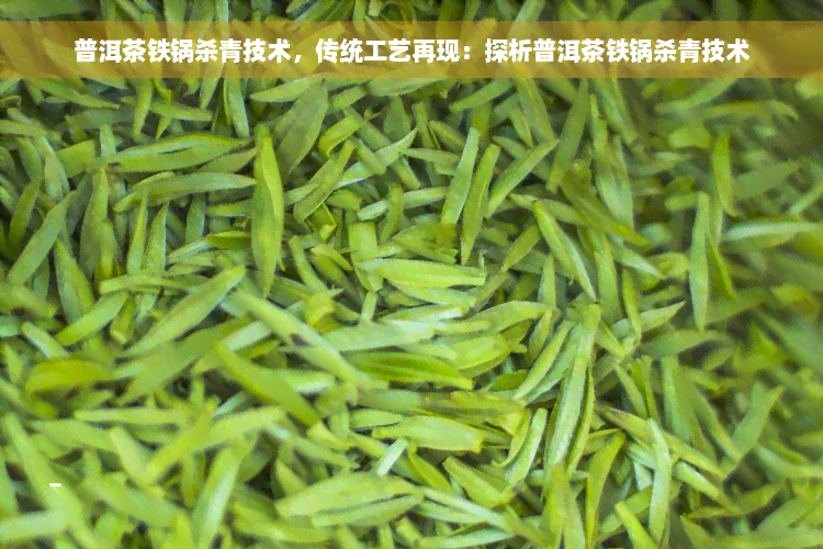 普洱茶铁锅杀青技术，传统工艺再现：探析普洱茶铁锅杀青技术