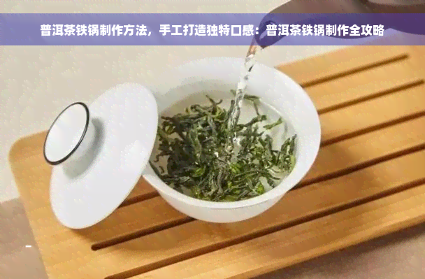 普洱茶铁锅制作方法，手工打造独特口感：普洱茶铁锅制作全攻略