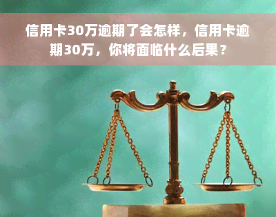 信用卡30万逾期了会怎样，信用卡逾期30万，你将面临什么后果？