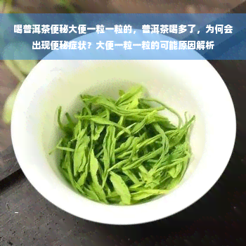 喝普洱茶便秘大便一粒一粒的，普洱茶喝多了，为何会出现便秘症状？大便一粒一粒的可能原因解析