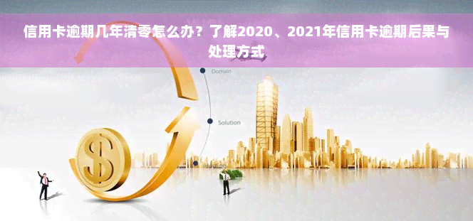 信用卡逾期几年清零怎么办？了解2020、2021年信用卡逾期后果与处理方式