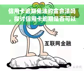 信用卡逾期免违约金合法吗，探讨信用卡逾期是否可以免违约金，法律有何规定？