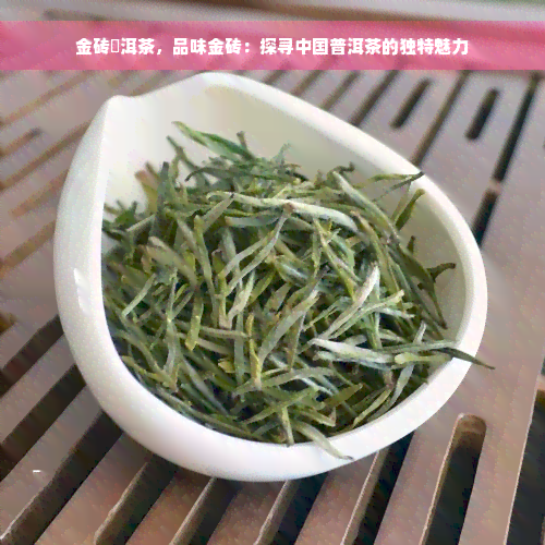 金砖潽洱茶，品味金砖：探寻中国普洱茶的独特魅力