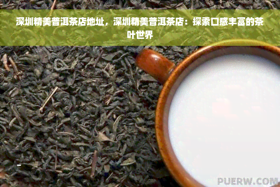 深圳精美普洱茶店地址，深圳精美普洱茶店：探索口感丰富的茶叶世界