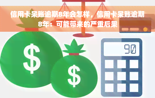 信用卡呆账逾期8年会怎样，信用卡呆账逾期8年：可能带来的严重后果