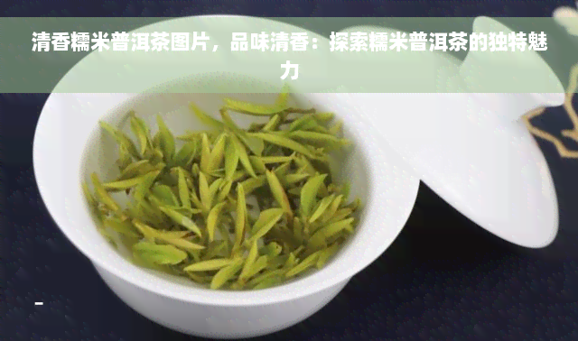 清香糯米普洱茶图片，品味清香：探索糯米普洱茶的独特魅力