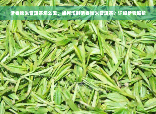 清香糯米普洱茶怎么泡，如何泡制清香糯米普洱茶？详细步骤解析