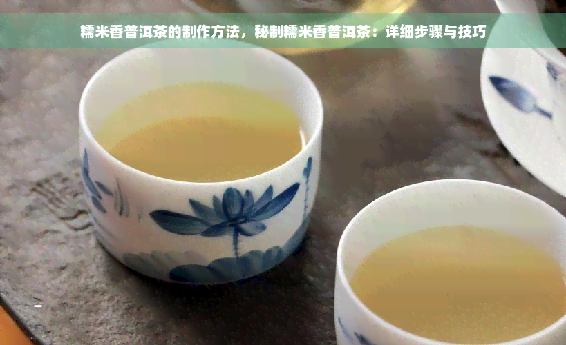 糯米香普洱茶的制作方法，秘制糯米香普洱茶：详细步骤与技巧