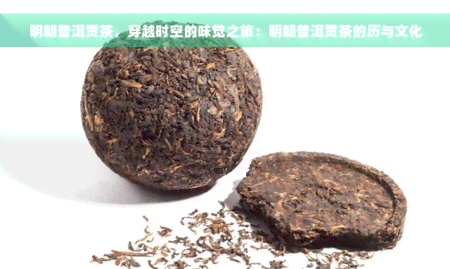 明朝普洱贡茶，穿越时空的味觉之旅：明朝普洱贡茶的历与文化